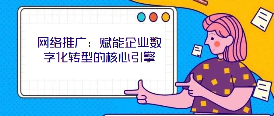 網絡推廣：賦能企業數字化轉型的核心引擎