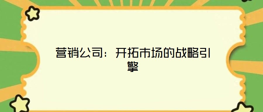 營銷公司:開拓市場的戰略引擎