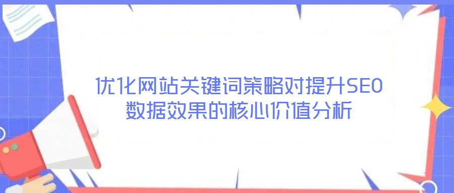 優(yōu)化網(wǎng)站關(guān)鍵詞策略對提升SEO數(shù)據(jù)效果的核心價值分析