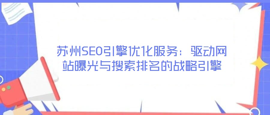 蘇州SEO引擎優(yōu)化服務(wù):驅(qū)動(dòng)網(wǎng)站曝光與搜索排名的戰(zhàn)略引擎