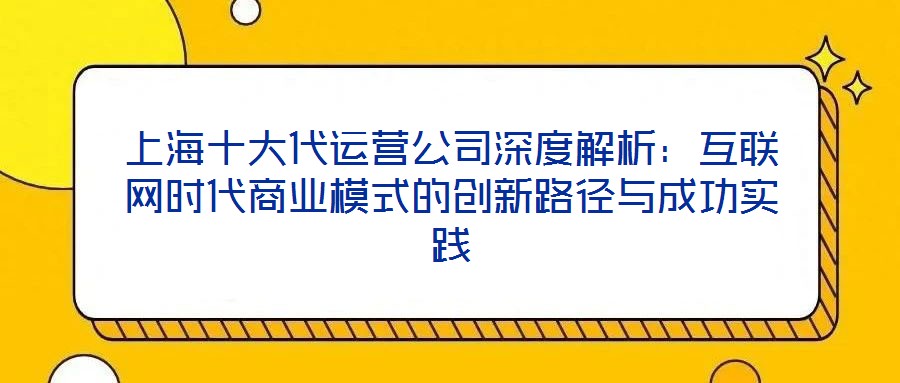 上海十大代運營公司深度解析:互聯網時代商業模式的創新路徑與成功實踐