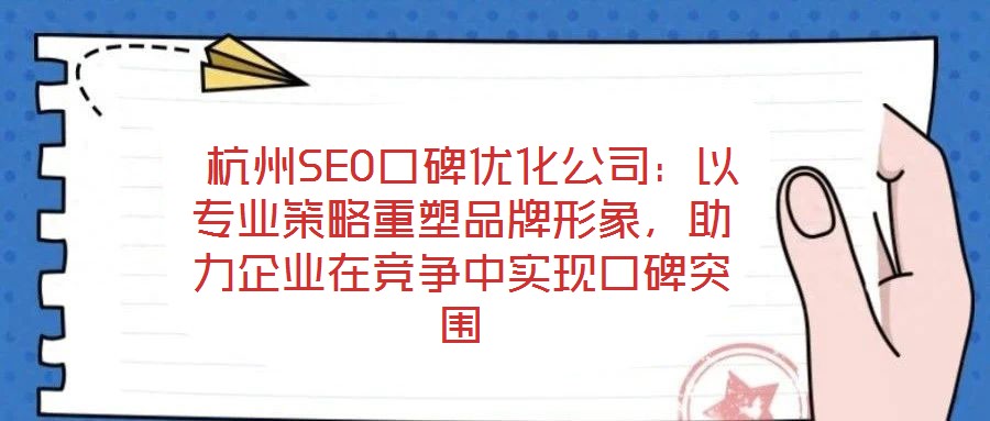 杭州SEO口碑優(yōu)化公司:以專業(yè)策略重塑品牌形象,助力企業(yè)在競爭中實(shí)現(xiàn)口碑突圍