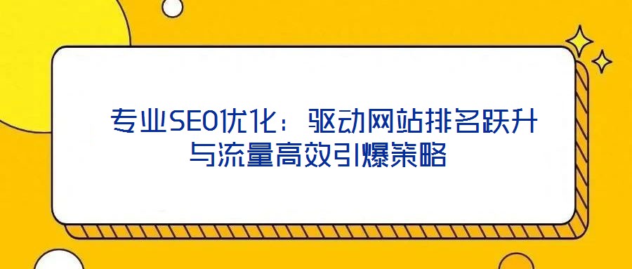 專業(yè)SEO優(yōu)化:驅動網站排名躍升與流量高效引爆策略