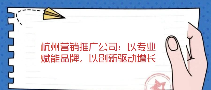 杭州營銷推廣公司:以專業(yè)賦能品牌,以創(chuàng)新驅動增長