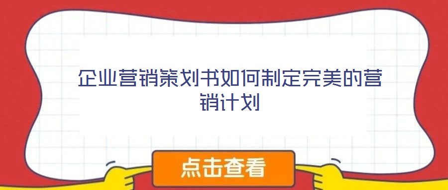 企業(yè)營(yíng)銷策劃書如何制定完美的營(yíng)銷計(jì)劃