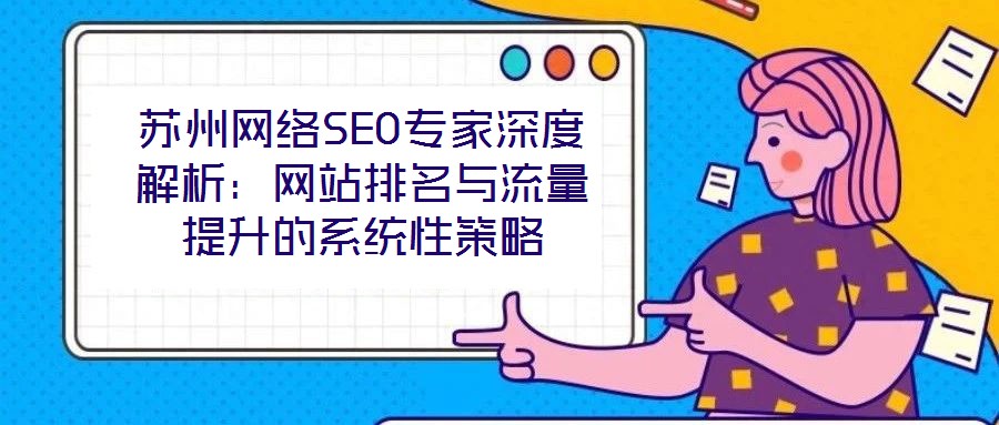 蘇州網絡SEO專家深度解析:網站排名與流量提升的系統性策略