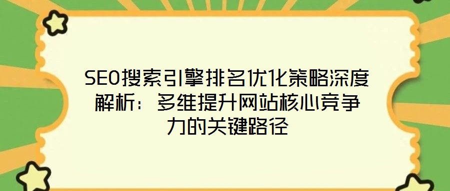 SEO搜索引擎排名優(yōu)化策略深度解析:多維提升網(wǎng)站核心競(jìng)爭(zhēng)力的關(guān)鍵路徑