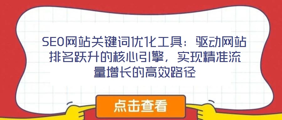 SEO網站關鍵詞優化工具:驅動網站排名躍升的核心引擎,實現精準流量增長的高效路徑