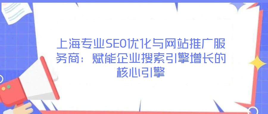 上海專業SEO優化與網站推廣服務商:賦能企業搜索引擎增長的核心引擎
