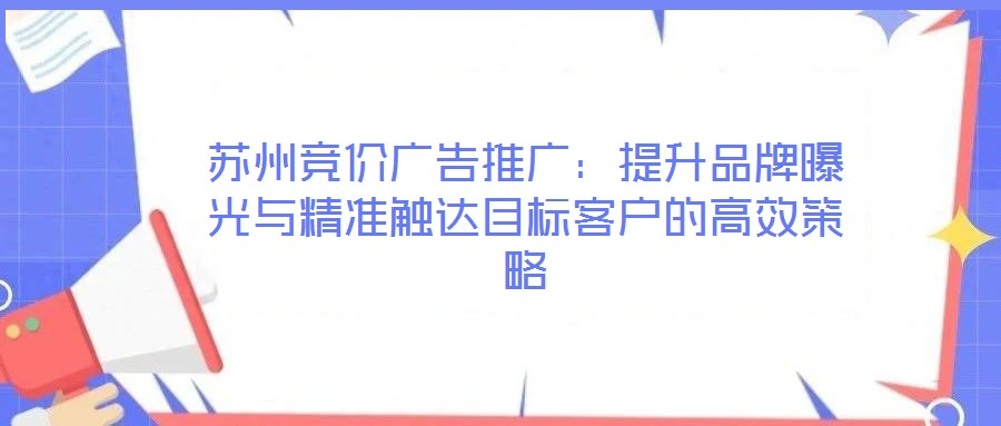 蘇州競價廣告推廣:提升品牌曝光與精準(zhǔn)觸達目標(biāo)客戶的高效策略