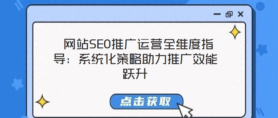 網(wǎng)站SEO推廣運(yùn)營(yíng)全維度指導(dǎo):系統(tǒng)化策略助力推廣效能躍升