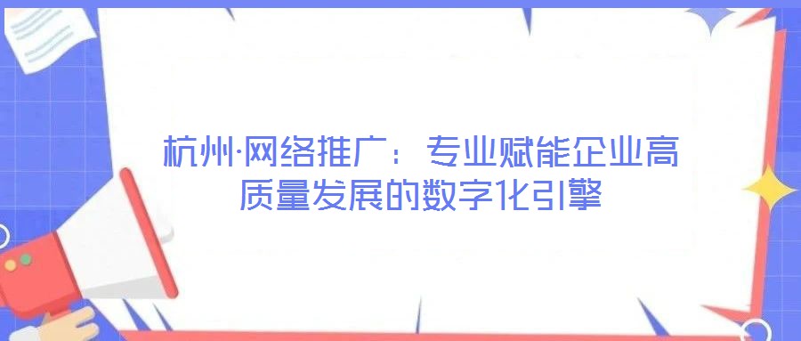 杭州·網絡推廣:專業賦能企業高質量發展的數字化引擎