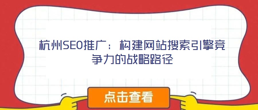 杭州SEO推廣：構(gòu)建網(wǎng)站搜索引擎競(jìng)爭(zhēng)力的戰(zhàn)略路徑
