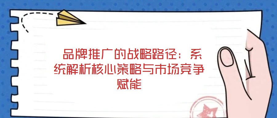  品牌推廣的戰略路徑：系統解析核心策略與市場競爭賦能