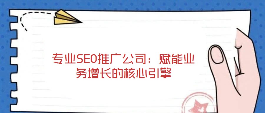 專業SEO推廣公司:賦能業務增長的核心引擎
