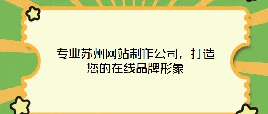 專業(yè)蘇州網(wǎng)站制作公司，打造您的在線品牌形象