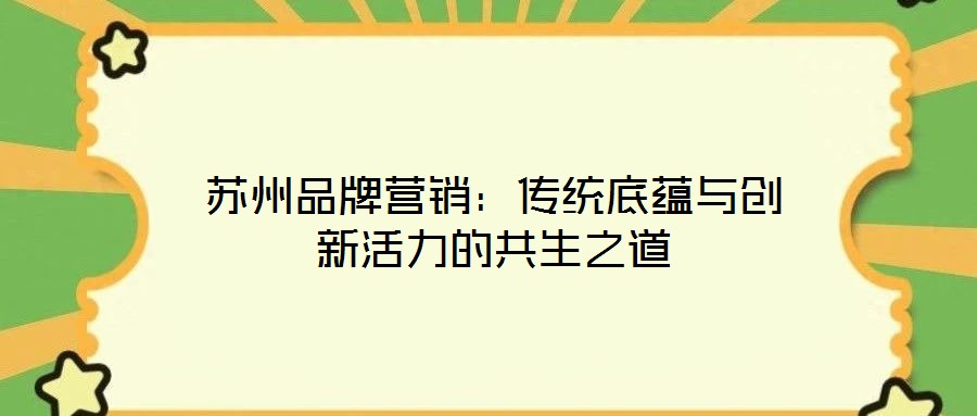 蘇州品牌營銷:傳統底蘊與創新活力的共生之道