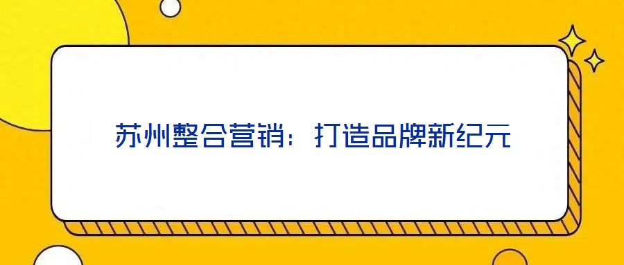蘇州整合營銷:打造品牌新紀元