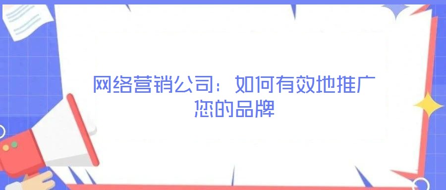 網絡營銷公司:如何有效地推廣您的品牌