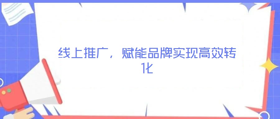 線上推廣,賦能品牌實現高效轉化