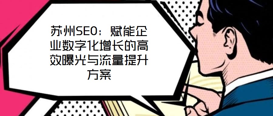蘇州SEO:賦能企業(yè)數(shù)字化增長(zhǎng)的高效曝光與流量提升方案