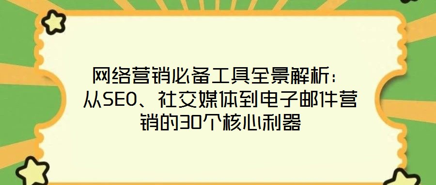 網絡營銷必備工具全景解析:從SEO、社交媒體到電子郵件營銷的30個核心利器
