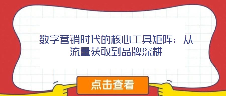 數字營銷時代的核心工具矩陣:從流量獲取到品牌深耕