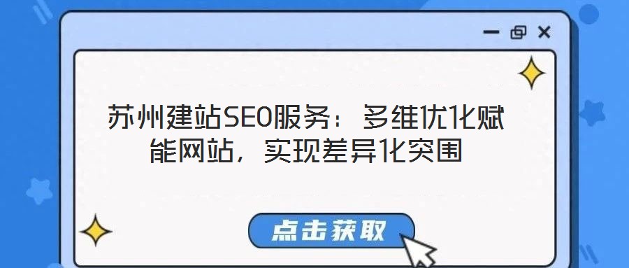 蘇州建站SEO服務(wù):多維優(yōu)化賦能網(wǎng)站,實現(xiàn)差異化突圍