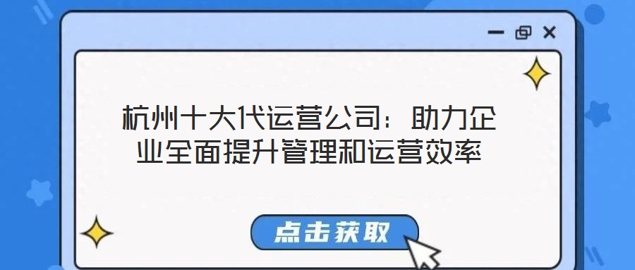 杭州十大代運(yùn)營公司:助力企業(yè)全面提升管理和運(yùn)營效率