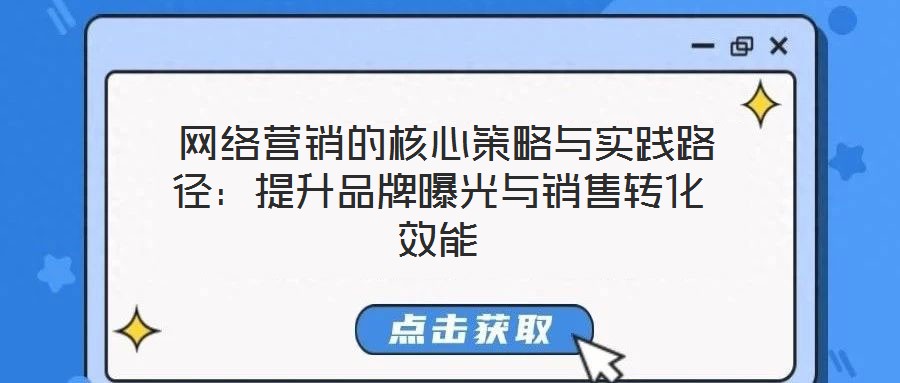 網絡營銷的核心策略與實踐路徑:提升品牌曝光與銷售轉化效能