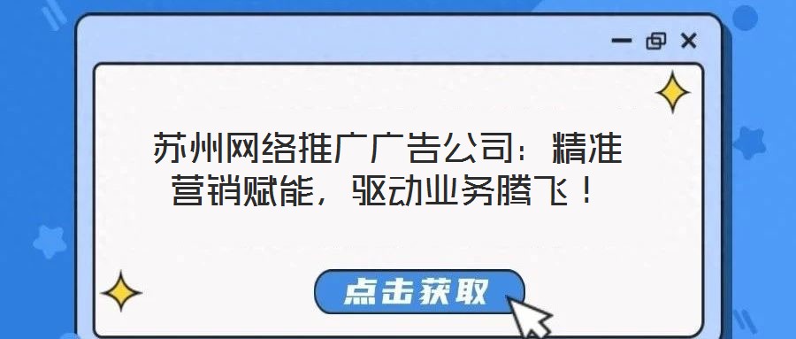蘇州網(wǎng)絡(luò)推廣廣告公司：精準(zhǔn)營(yíng)銷賦能，驅(qū)動(dòng)業(yè)務(wù)騰飛！