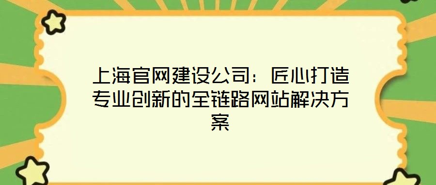 上海官網(wǎng)建設(shè)公司：匠心打造專業(yè)創(chuàng)新的全鏈路網(wǎng)站解決方案