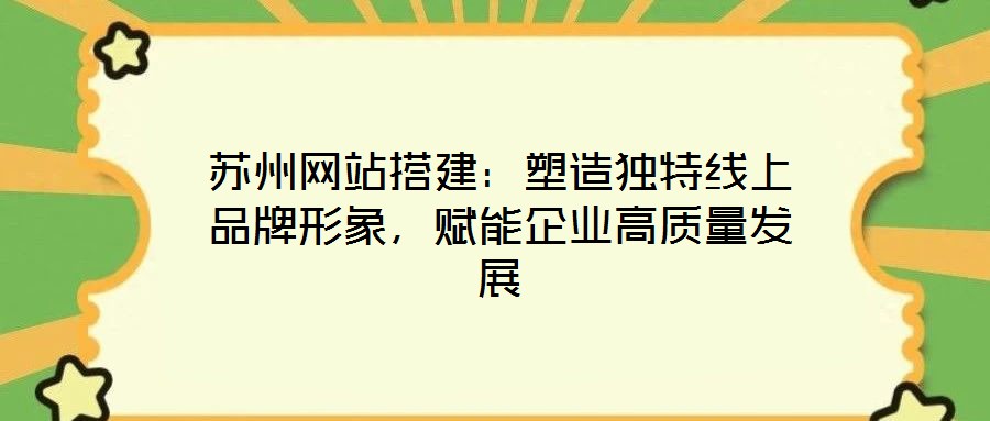 蘇州網(wǎng)站搭建:塑造獨(dú)特線上品牌形象,賦能企業(yè)高質(zhì)量發(fā)展