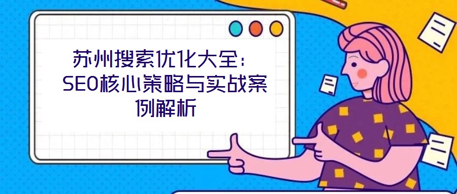 蘇州搜索優(yōu)化大全:SEO核心策略與實(shí)戰(zhàn)案例解析