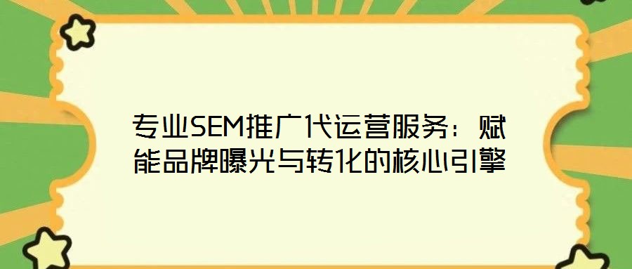 專業SEM推廣代運營服務：賦能品牌曝光與轉化的核心引擎