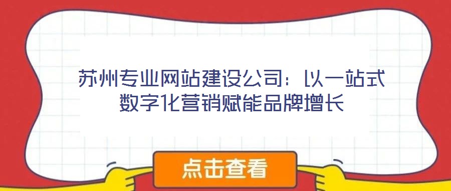 蘇州專業網站建設公司:以一站式數字化營銷賦能品牌增長