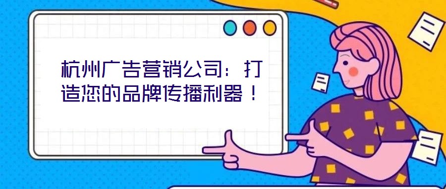 杭州廣告營銷公司:打造您的品牌傳播利器!