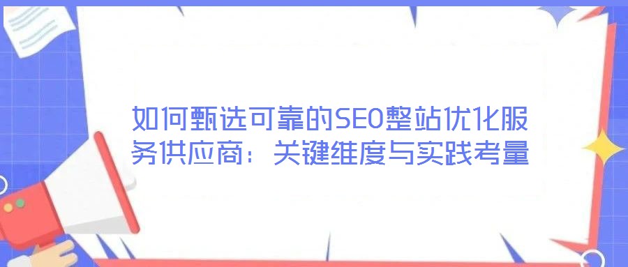 如何甄選可靠的SEO整站優(yōu)化服務(wù)供應(yīng)商：關(guān)鍵維度與實(shí)踐考量