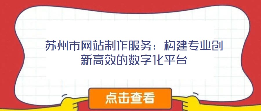 蘇州市網(wǎng)站制作服務(wù):構(gòu)建專業(yè)創(chuàng)新高效的數(shù)字化平臺(tái)