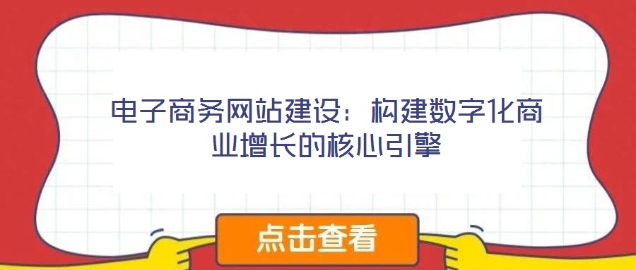 電子商務網站建設:構建數字化商業增長的核心引擎