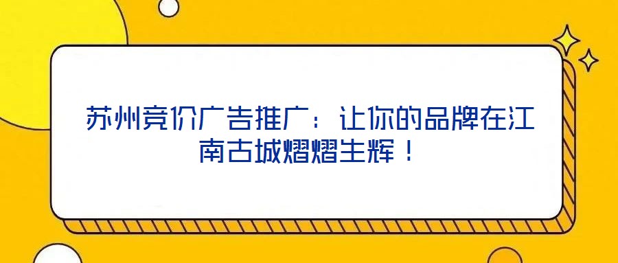 蘇州競價廣告推廣:讓你的品牌在江南古城熠熠生輝!