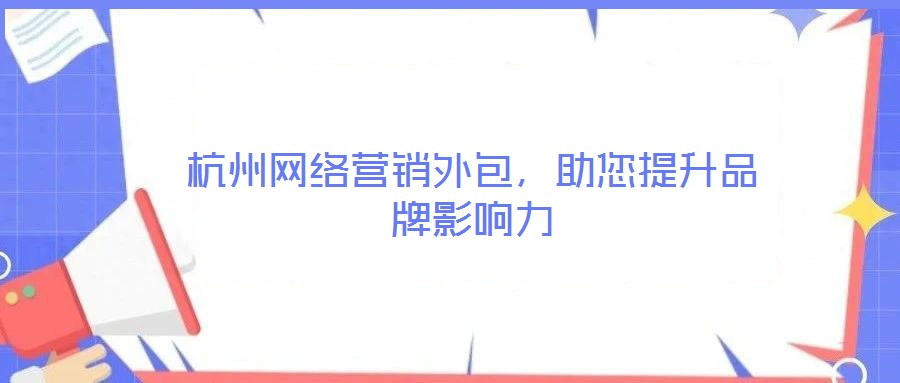 杭州網絡營銷外包,助您提升品牌影響力