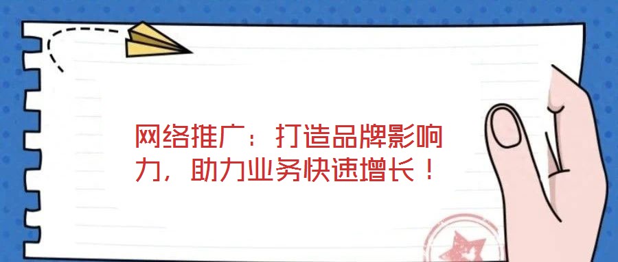 網(wǎng)絡(luò)推廣:打造品牌影響力,助力業(yè)務(wù)快速增長!