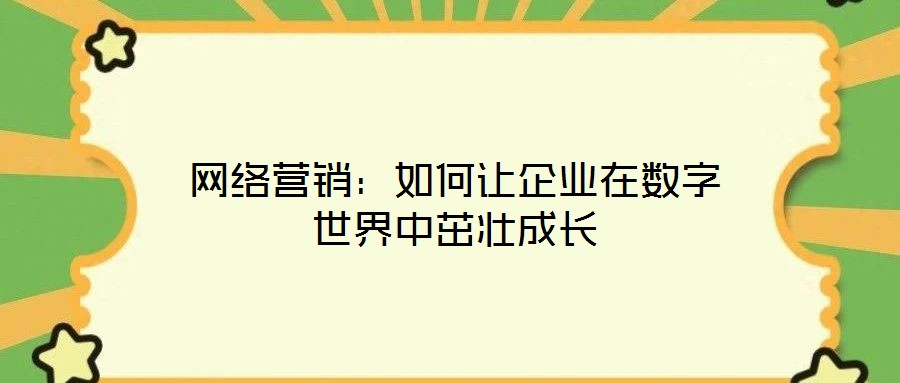 網絡營銷:如何讓企業在數字世界中茁壯成長
