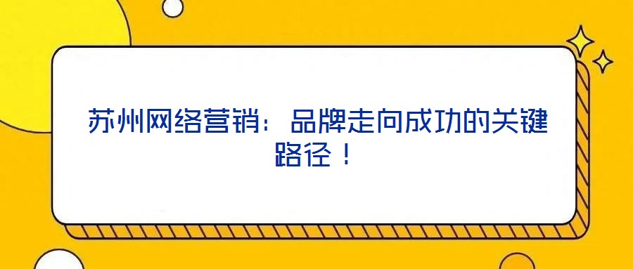 蘇州網(wǎng)絡(luò)營(yíng)銷:品牌走向成功的關(guān)鍵路徑!