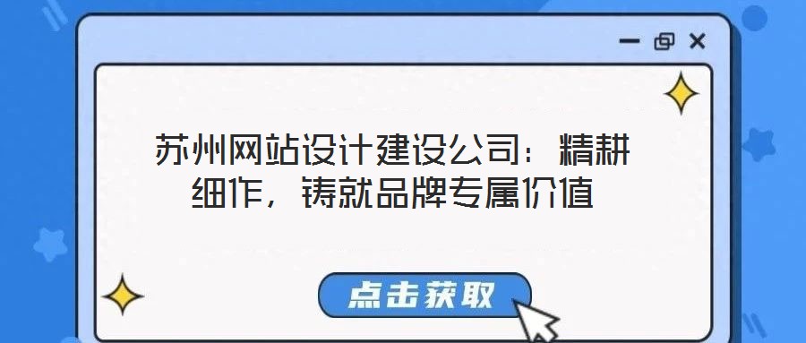 蘇州網站設計建設公司:精耕細作,鑄就品牌專屬價值
