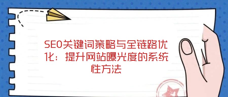 SEO關鍵詞策略與全鏈路優化:提升網站曝光度的系統性方法