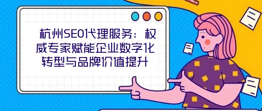 杭州SEO代理服務:權威專家賦能企業(yè)數(shù)字化轉型與品牌價值提升