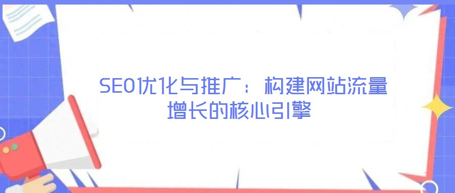 SEO優化與推廣:構建網站流量增長的核心引擎