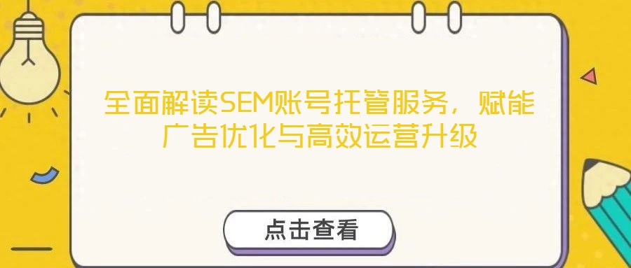 全面解讀SEM賬號托管服務,賦能廣告優化與高效運營升級